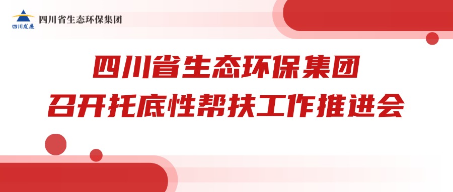 四川省公海贵宾会5500环保集团召开托底性帮扶事情推进会